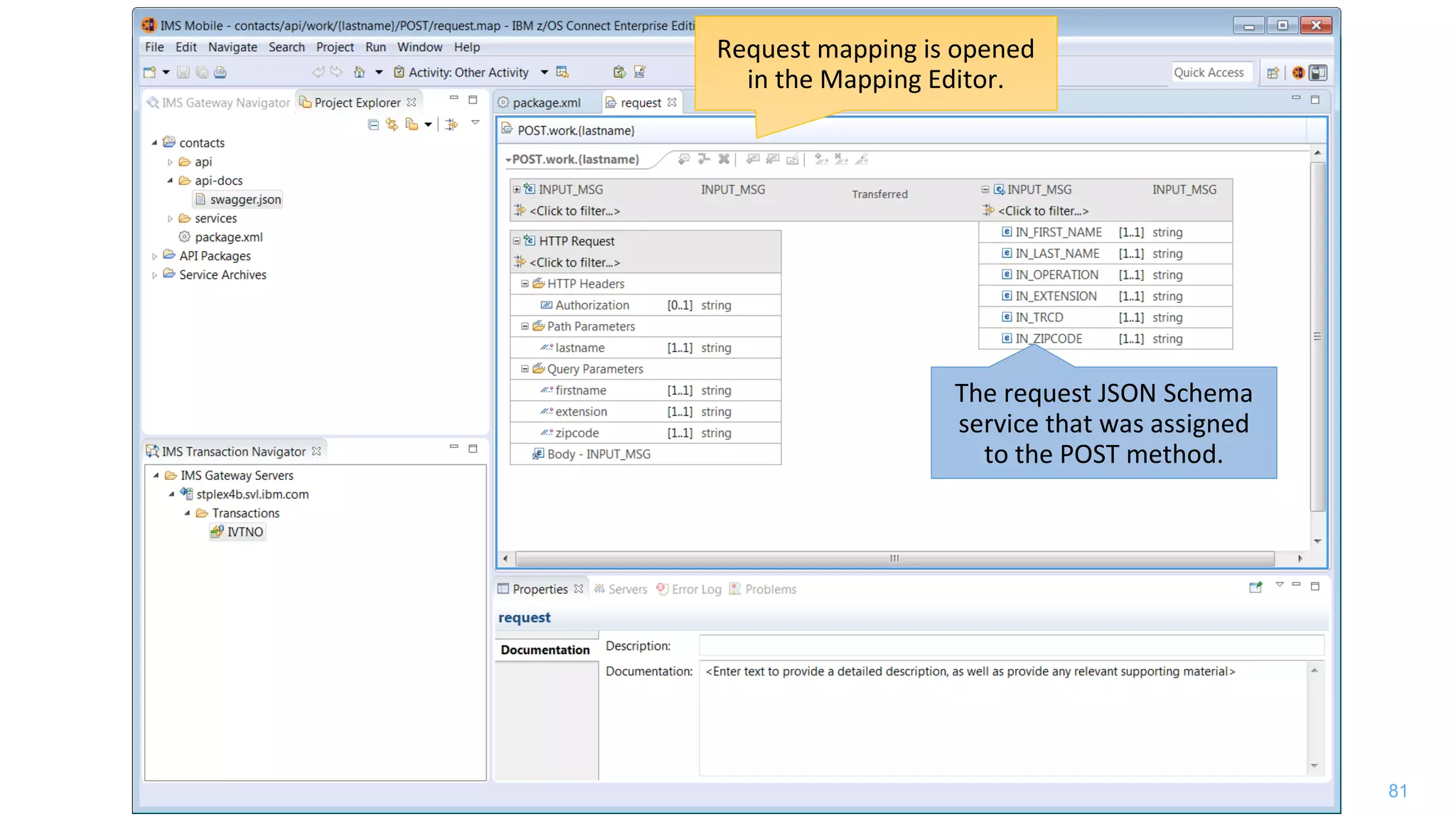 81
The request JSON Schema
service that was assigned
to the POST method.
Request mapping is opened
in the Mapping Editor.
 