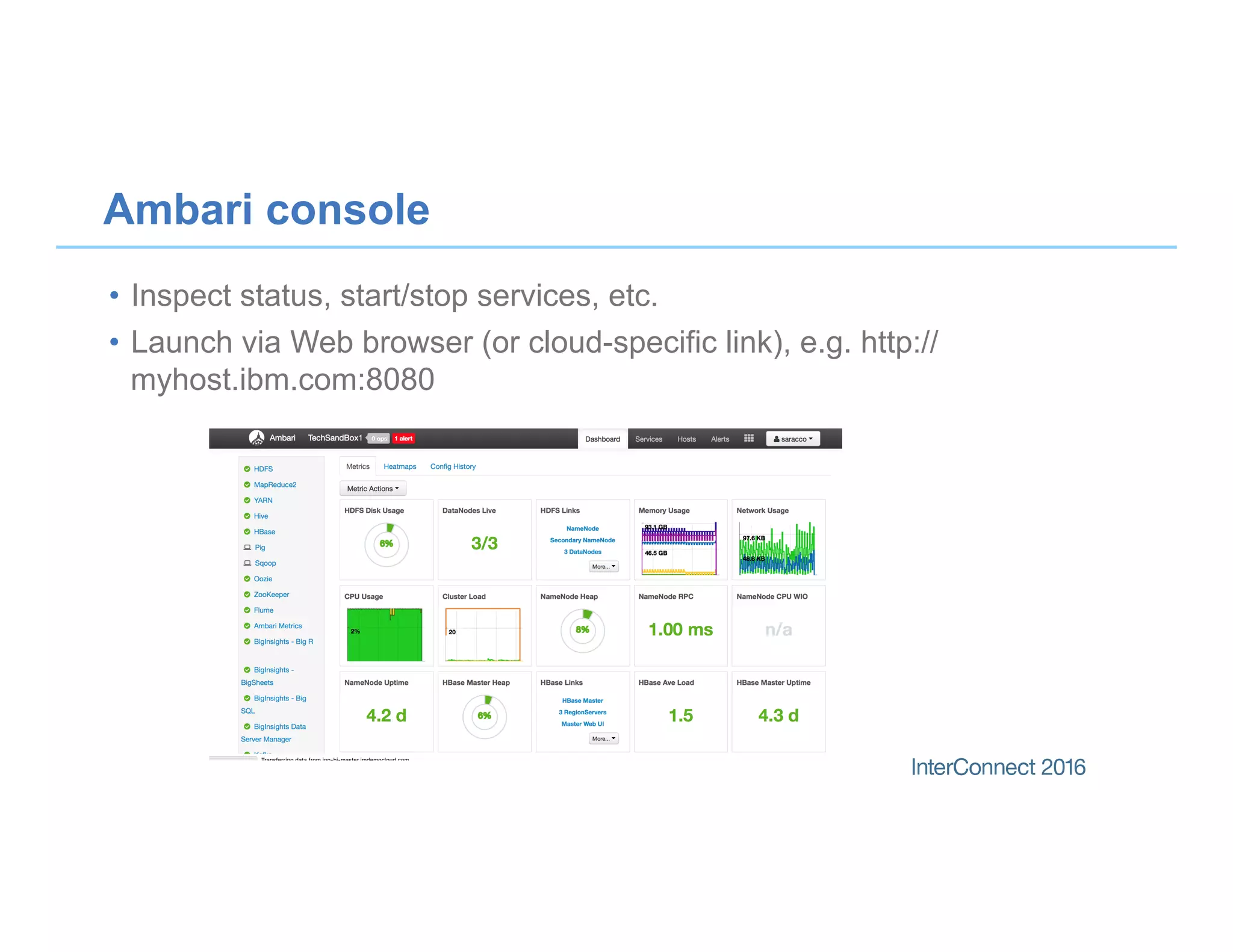 •  Inspect status, start/stop services, etc.
•  Launch via Web browser (or cloud-specific link), e.g. http://
myhost.ibm.com:8080
Ambari console
25
 