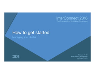 How to get started
Managing your cluster
 