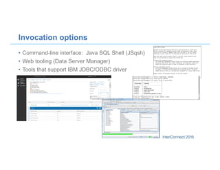 •  Command-line interface: Java SQL Shell (JSqsh)
•  Web tooling (Data Server Manager)
•  Tools that support IBM JDBC/ODBC driver
Invocation options
 