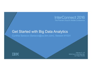 Get Started with Big Data Analytics
Cynthia Saracco (Saracco@us.ibm.com), Session #1031
 