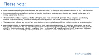 Please Note:
3
• IBM’s statements regarding its plans, directions, and intent are subject to change or withdrawal without notice at IBM’s sole discretion.
• Information regarding potential future products is intended to outline our general product direction and it should not be relied on in
making a purchasing decision.
• The information mentioned regarding potential future products is not a commitment, promise, or legal obligation to deliver any
material, code or functionality. Information about potential future products may not be incorporated into any contract.
• The development, release, and timing of any future features or functionality described for our products remains at our sole discretion.
• Performance is based on measurements and projections using standard IBM benchmarks in a controlled environment. The actual
throughput or performance that any user will experience will vary depending upon many factors, including considerations such as the
amount of multiprogramming in the user’s job stream, the I/O configuration, the storage configuration, and the workload processed.
Therefore, no assurance can be given that an individual user will achieve results similar to those stated here.
 