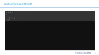 31
JavaScript Calculations
> 5 + 3
8
> '5' + 3
'53'
> '5' – 3
2 // Weak typing, implicit conversion
> '5' – '4'
1 // String minus String = Integer?? 
> '5' + + '4'
54 // Multiple +'s are ok 
> 'Hello' + 'World'
'HelloWorld' // Ok, that's expected 
> 'Hello' + + 'World'
'HelloNaN' // ...but that isn't
 