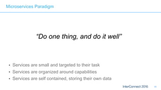 80
“Do one thing, and do it well”
● Services are small and targeted to their task
● Services are organized around capabilities
● Services are self contained, storing their own data
Microservices Paradigm
 