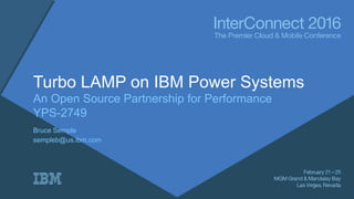 Turbo LAMP on IBM Power Systems
An Open Source Partnership for Performance
YPS-2749
Bruce Semple
sempleb@us.ibm.com
 