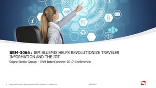 Sopra Steria Group - IBM InterConnect 2017 Conference - Traveler info1
BBM-3066 : IBM BLUEMIX HELPS REVOLUTIONIZE TRAVELER
INFORMATION AND THE IOT
Sopra Steria Group – IBM InterConnect 2017 Conference
24/03/2017
 