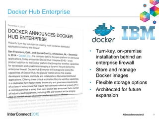 Docker Hub Enterprise
• Turn-key, on-premise
installation behind an
enterprise firewall
• Store and manage
Docker images
• Flexible storage options
• Architected for future
expansion
17
 