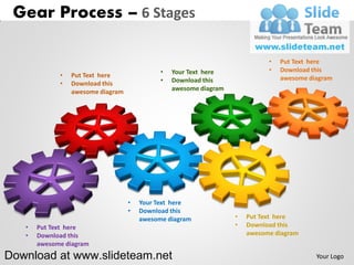 Gear Process – 6 Stages

                                                                             •   Put Text here
                                             •   Your Text here              •   Download this
             •   Put Text here                                                   awesome diagram
             •   Download this               •   Download this
                 awesome diagram                 awesome diagram




                                   •   Your Text here
                                   •   Download this
                                       awesome diagram             •   Put Text here
   •   Put Text here                                               •   Download this
   •   Download this                                                   awesome diagram
       awesome diagram
Download at www.slideteam.net                                                              Your Logo
 