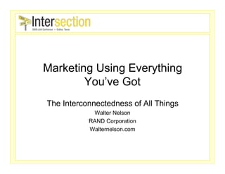 Marketing Using Everything
        You’ve Got
The Interconnectedness of All Things
            Walter Nelson
           RAND Corporation
           Walternelson.com
 