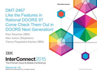 © 2015 IBM Corporation
DMT-2467
Like the Features in
Rational DOORS 9?
Come Check Them Out in
DOORS Next Generation!
Paul Strachan (IBM)
Alex Ivanov (Raytheon)
Yianna Papadakis-Kantos (IBM)
 