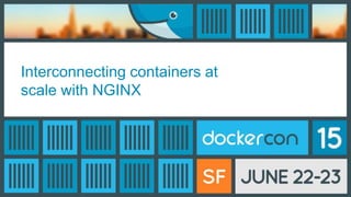 Interconnecting containers at
scale with NGINX
 