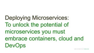 MORE INFORMATION AT NGINX.COM
Deploying Microservices:
To unlock the potential of
microservices you must
embrace containers, cloud and
DevOps
 