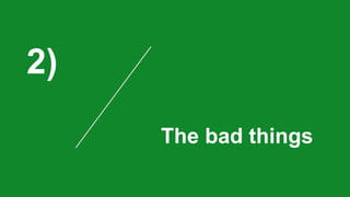 2)
The bad things
 