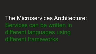 The Microservices Architecture:
Services can be written in
different languages using
different frameworks
 