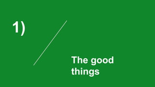 1)
The good
things
 