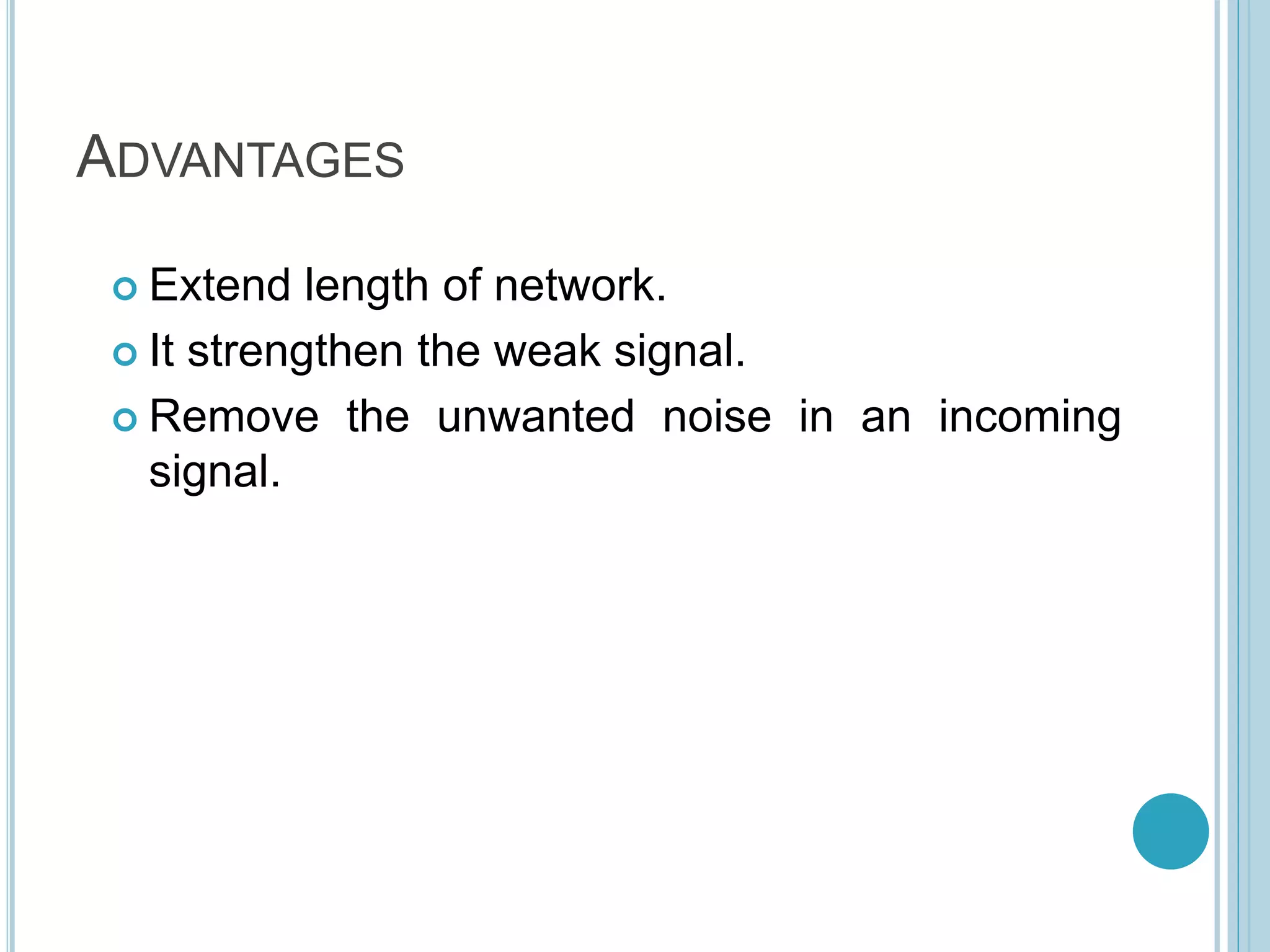 ADVANTAGES
 Extend length of network.
 It strengthen the weak signal.
 Remove the unwanted noise in an incoming
signal.
 