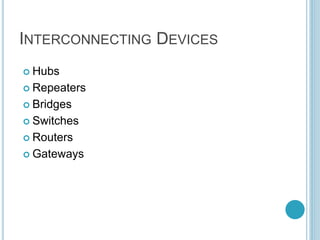 INTERCONNECTING DEVICES
 Hubs
 Repeaters
 Bridges
 Switches
 Routers
 Gateways
 
