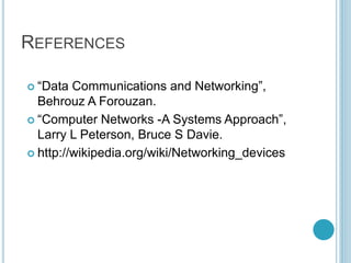 REFERENCES
 “Data Communications and Networking”,
Behrouz A Forouzan.
 “Computer Networks -A Systems Approach”,
Larry L Peterson, Bruce S Davie.
 http://wikipedia.org/wiki/Networking_devices
 