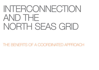 INTERCONNECTION
AND THE
NORTH SEAS GRID
THE BENEFITS OF A COORDINATED APPROACH
 