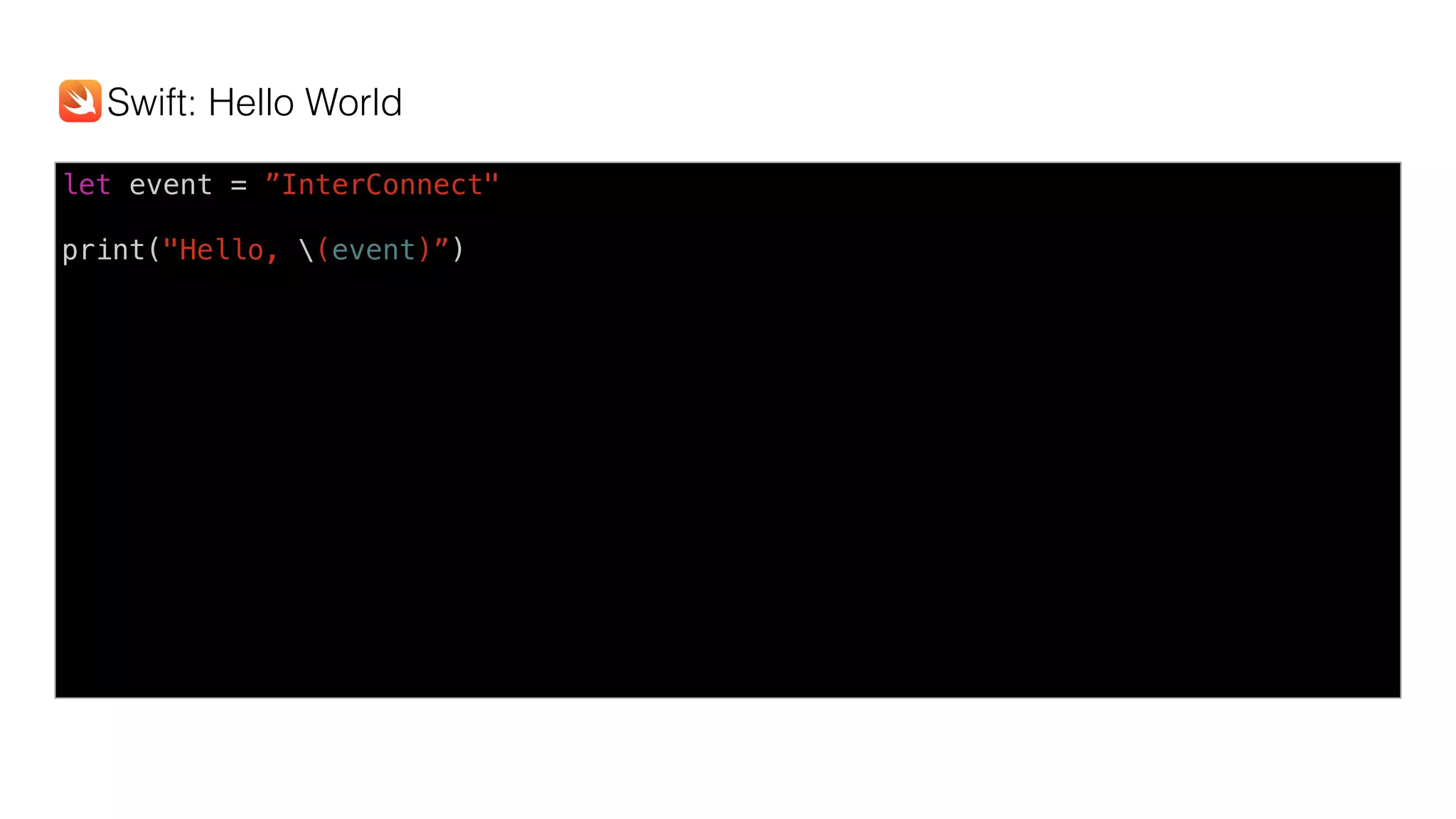 let event = ”InterConnect"
print("Hello, (event)”)
Swift: Hello World
 
