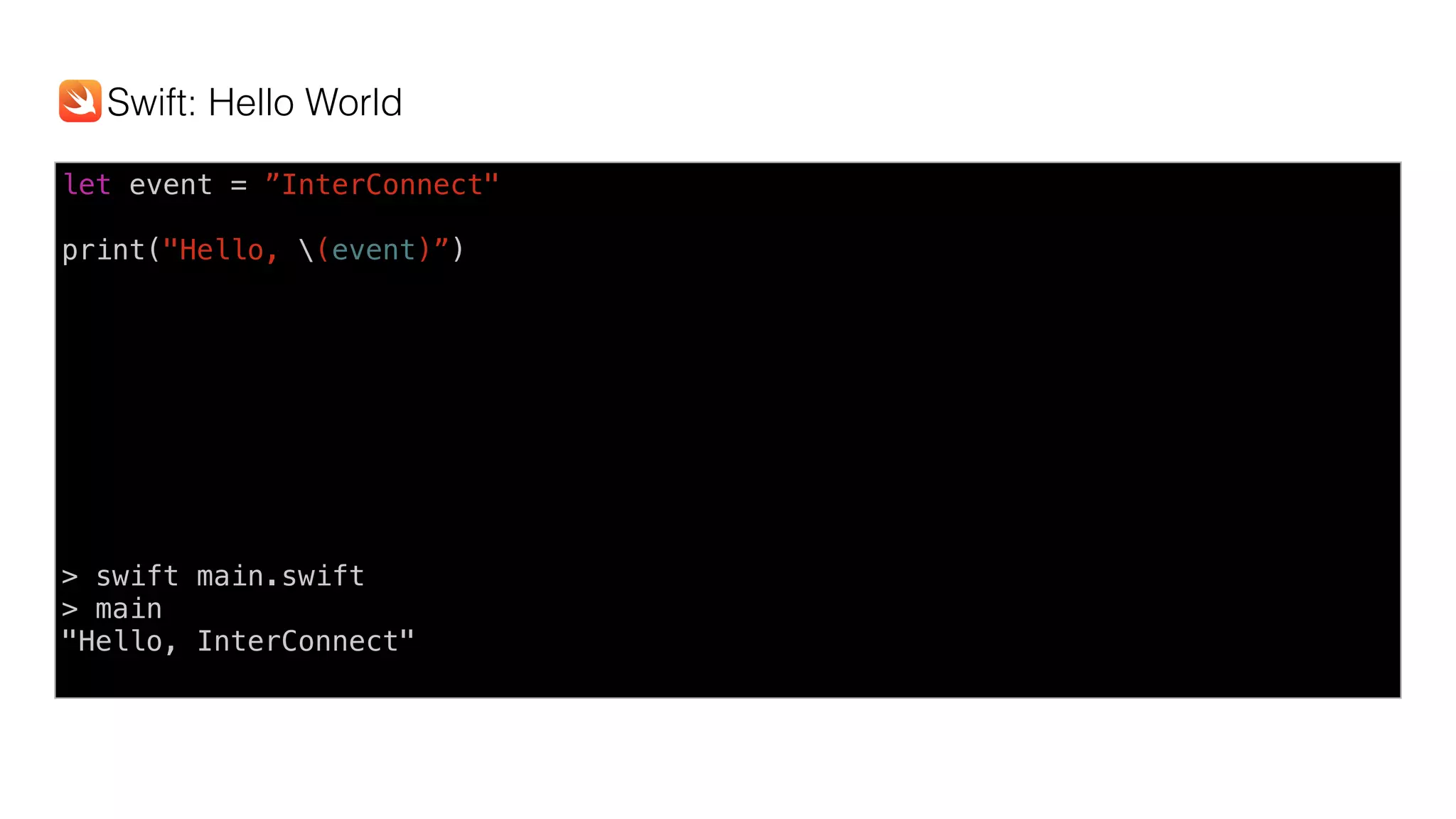 let event = ”InterConnect"
print("Hello, (event)”)
> swift main.swift
> main
"Hello, InterConnect"
Swift: Hello World
 