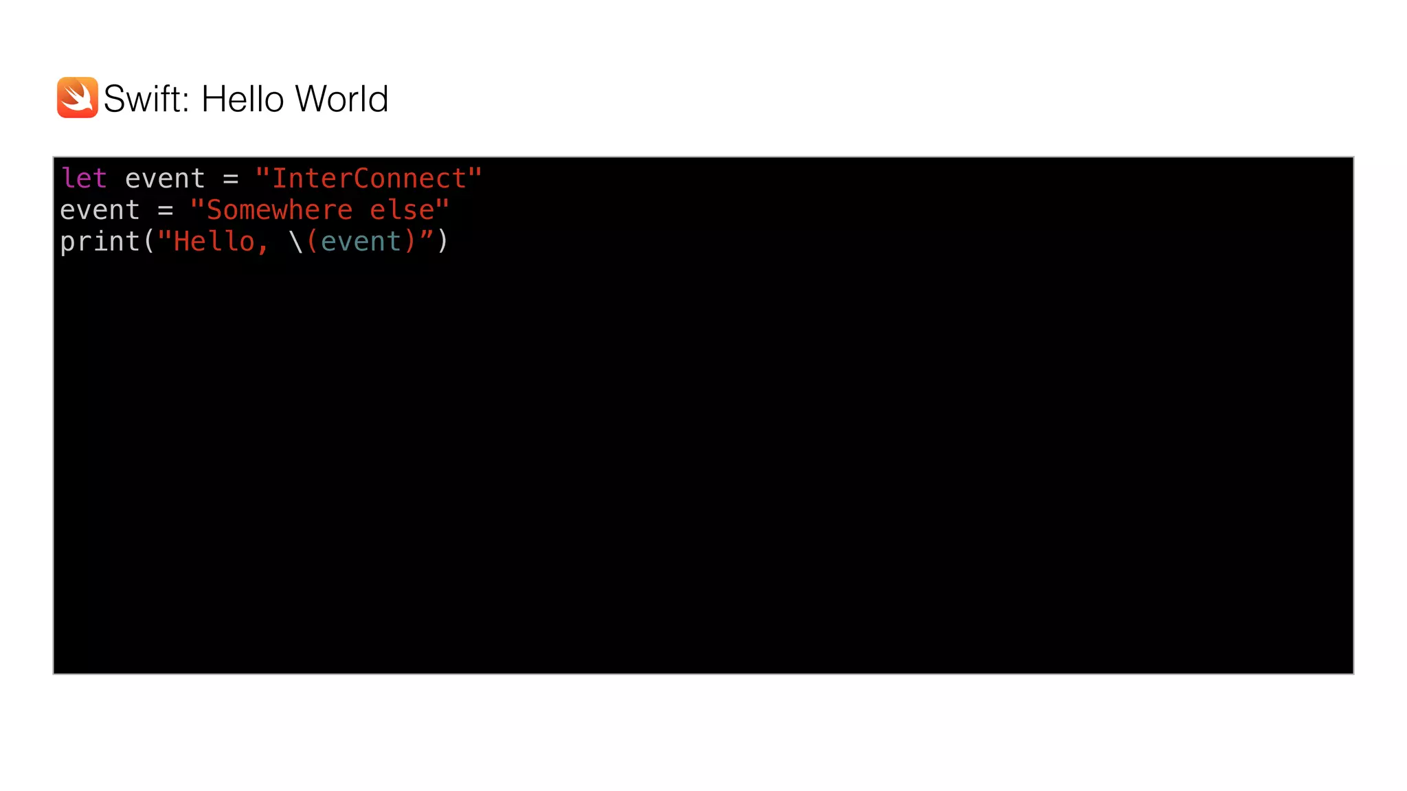 let event = "InterConnect"
event = "Somewhere else"
print("Hello, (event)”)
Swift: Hello World
 