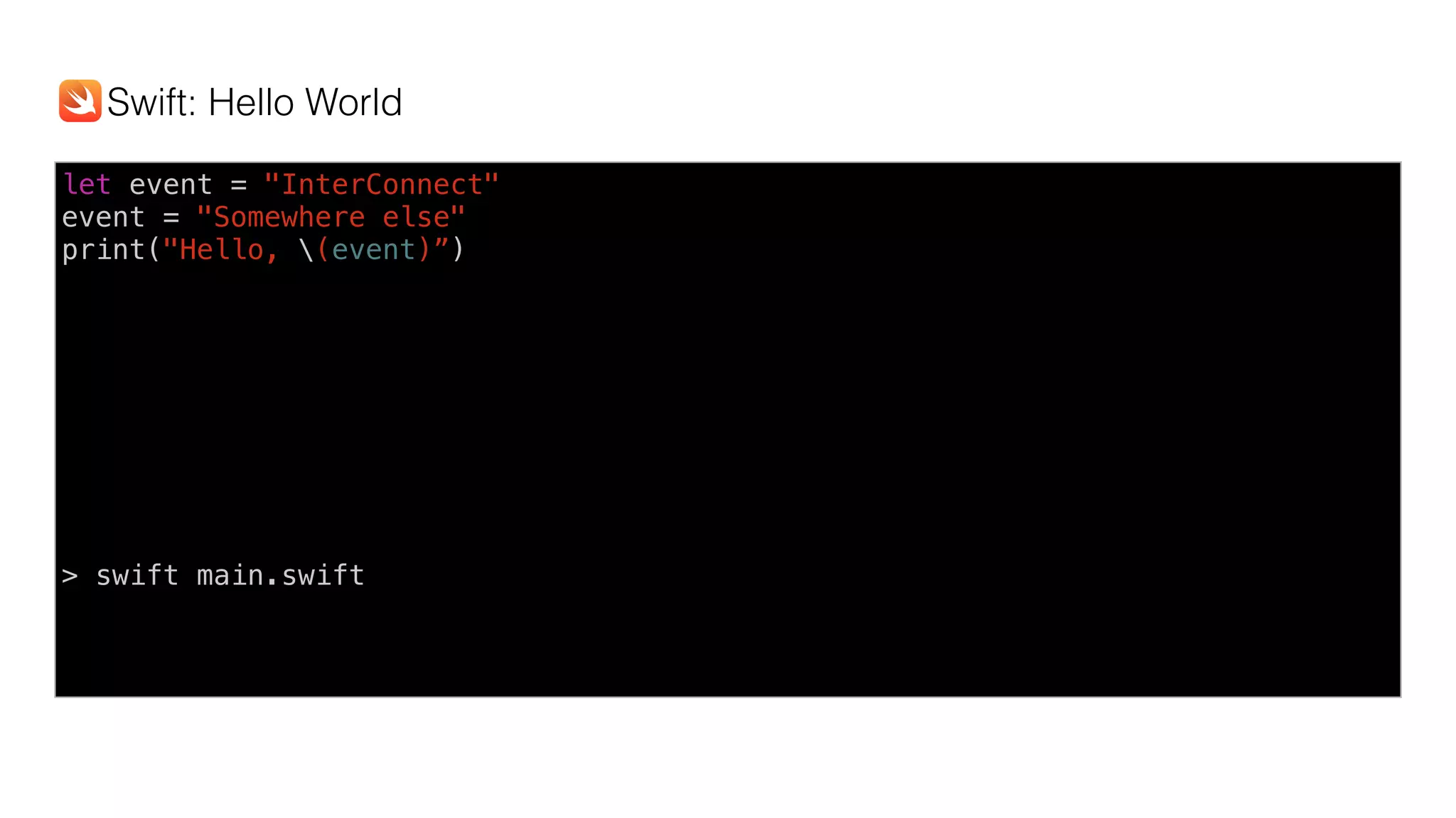 let event = "InterConnect"
event = "Somewhere else"
print("Hello, (event)”)
> swift main.swift
Swift: Hello World
 