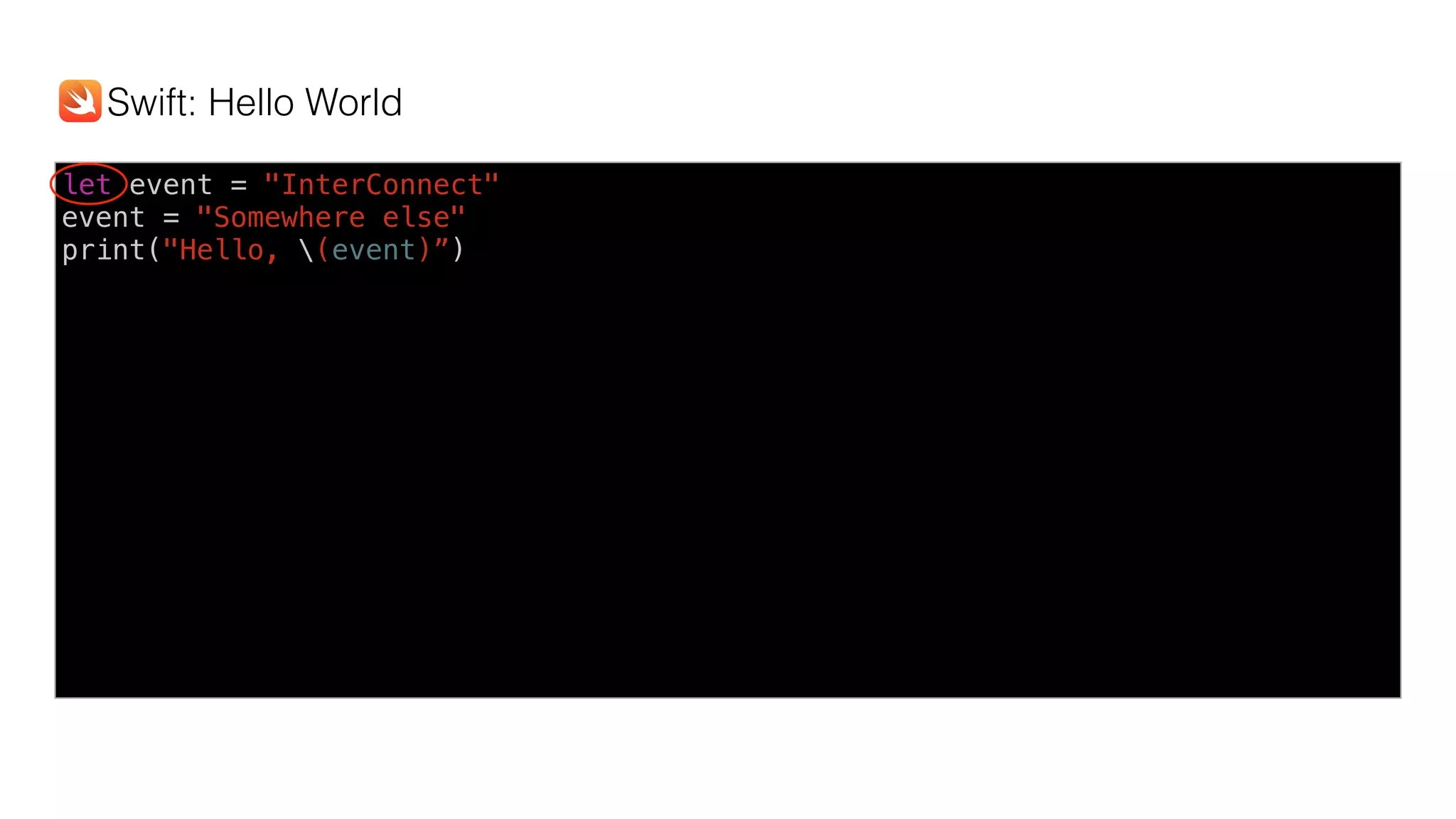 let event = "InterConnect"
event = "Somewhere else"
print("Hello, (event)”)
Swift: Hello World
 