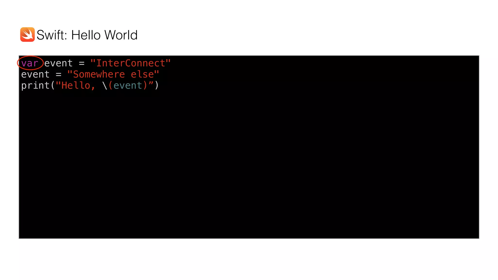 var event = "InterConnect"
event = "Somewhere else"
print("Hello, (event)”)
Swift: Hello World
 