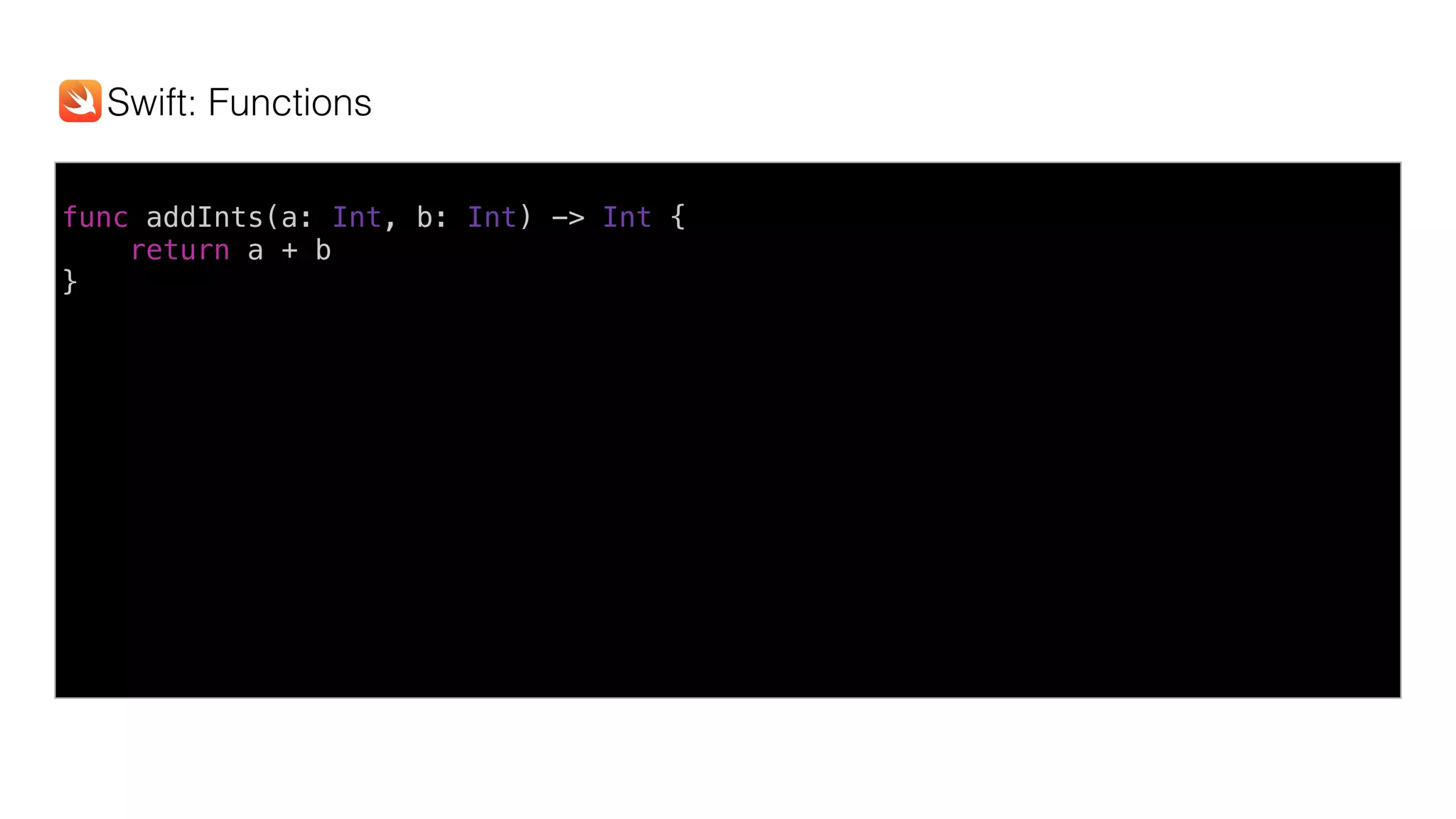 func addInts(a: Int, b: Int) -> Int {
return a + b
}
Swift: Functions
 