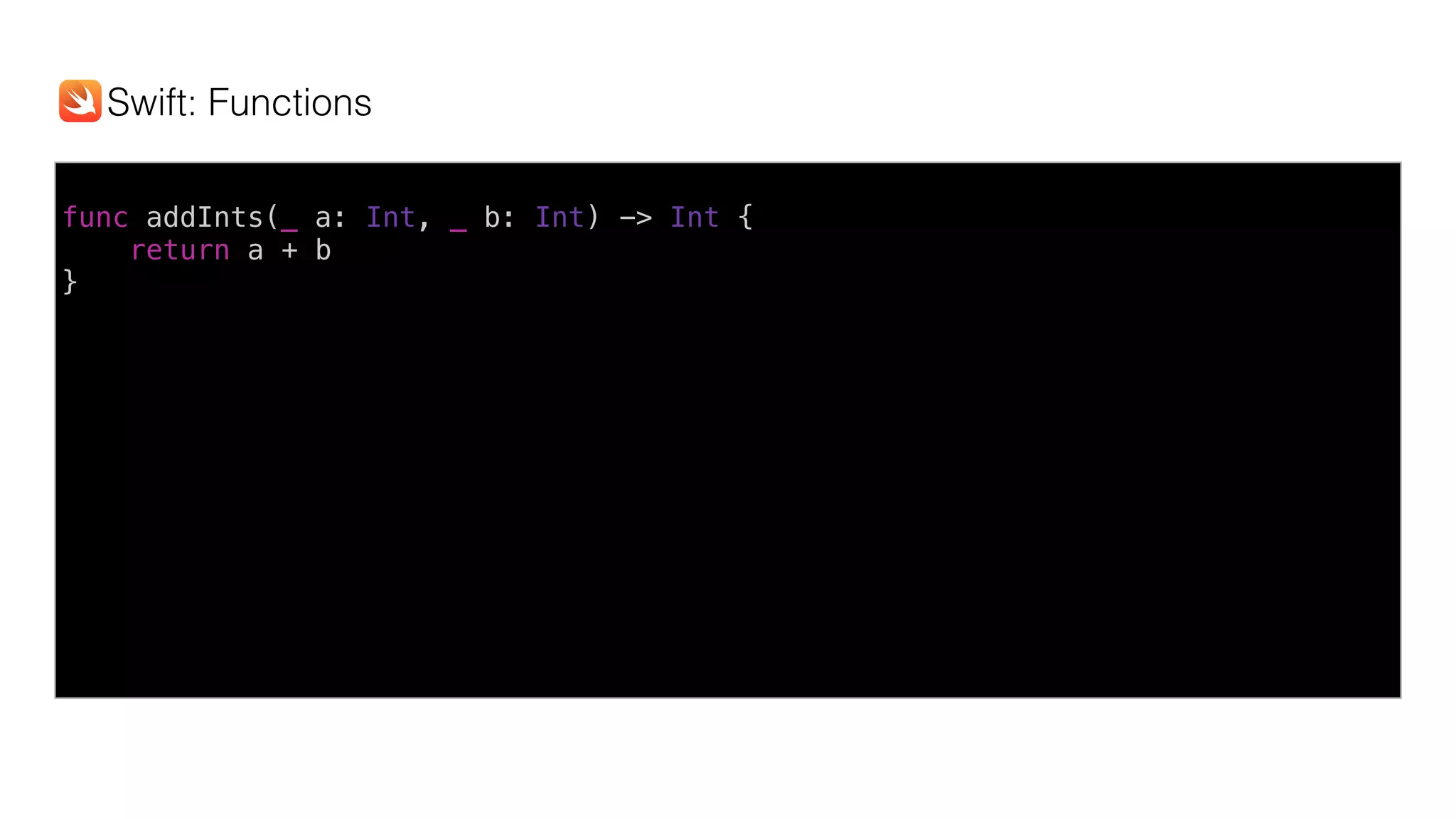 func addInts(_ a: Int, _ b: Int) -> Int {
return a + b
}
Swift: Functions
 