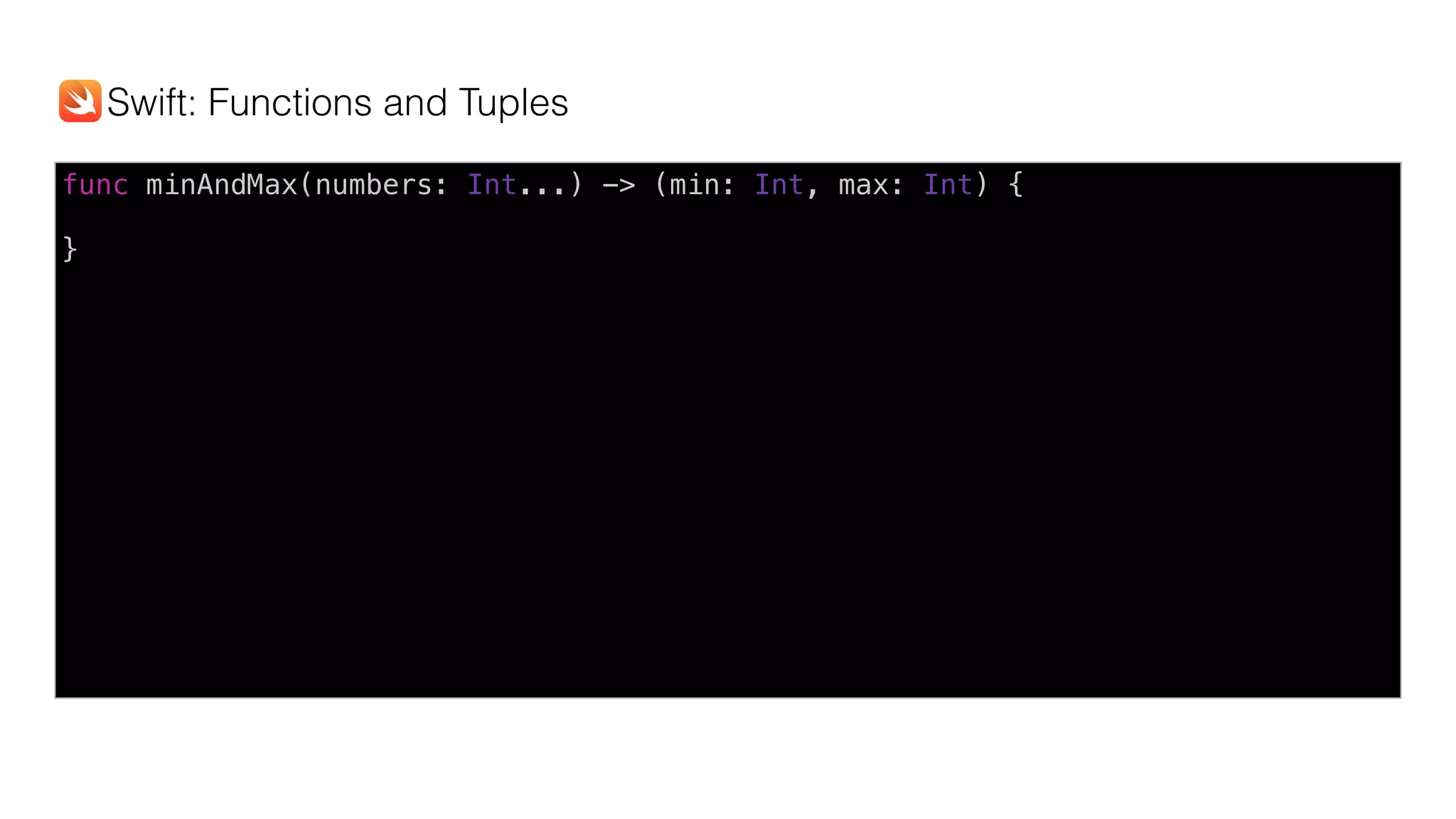 func minAndMax(numbers: Int...) -> (min: Int, max: Int) {
}
Swift: Functions and Tuples
 