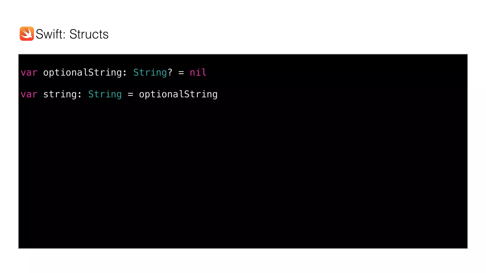 var optionalString: String? = nil
var string: String = optionalString
Swift: Structs
 