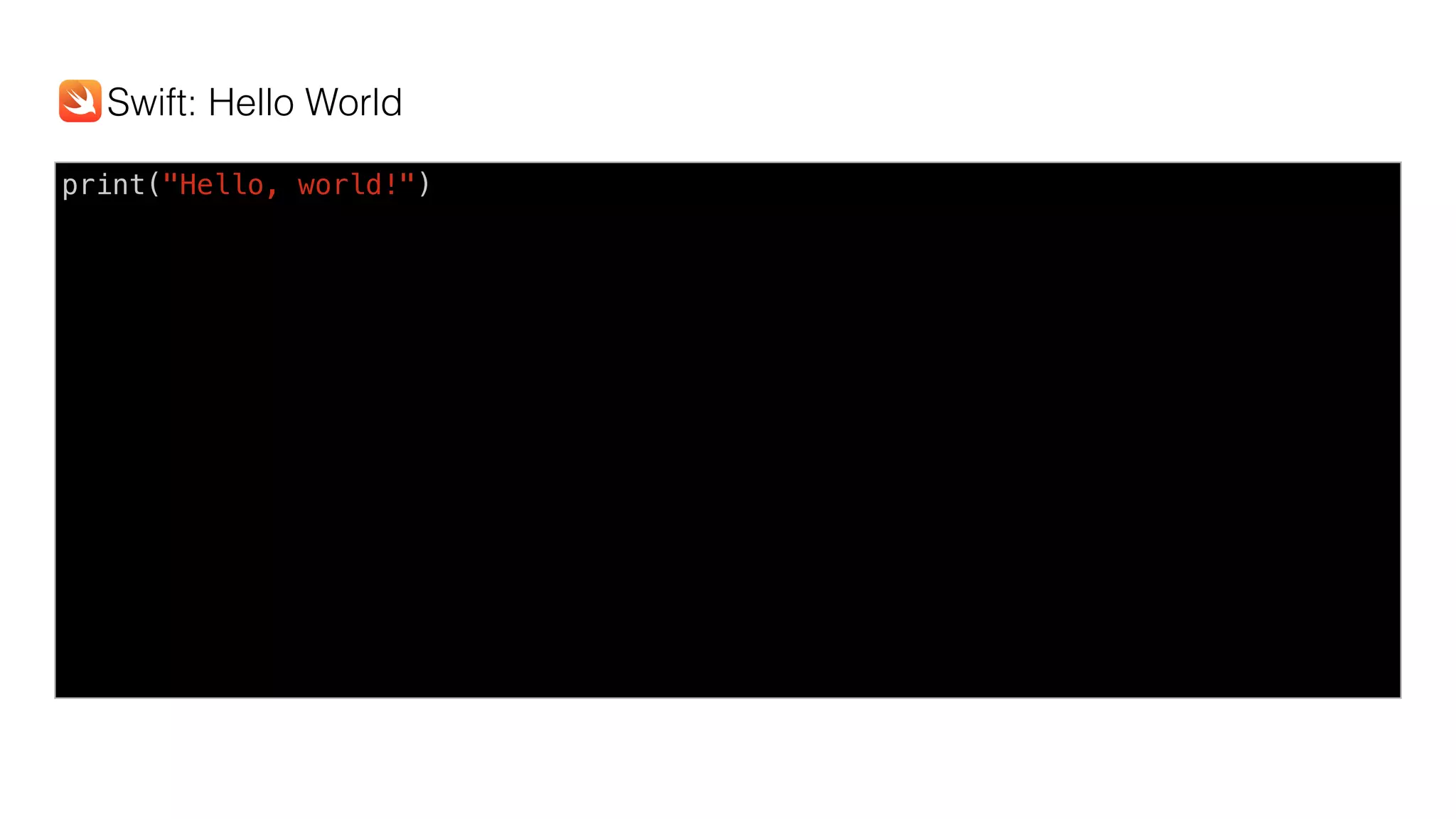 print("Hello, world!")
Swift: Hello World
 
