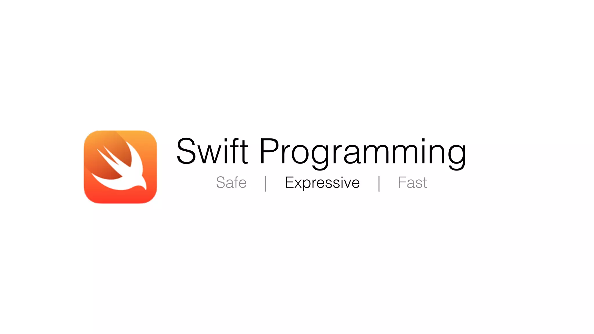 Swift Programming
Safe | Expressive | Fast
 