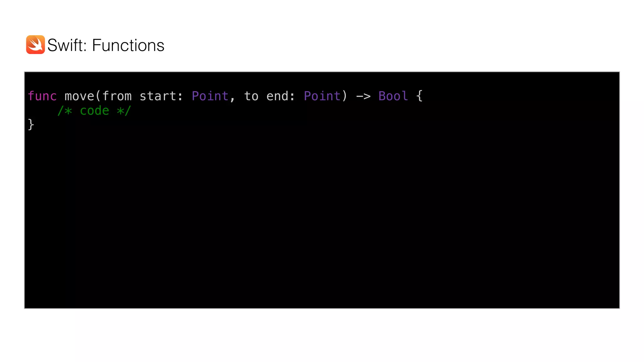 func move(from start: Point, to end: Point) -> Bool {
/* code */
}
Swift: Functions
 