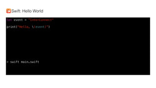 let event = ”InterConnect"
print("Hello, (event)”)
> swift main.swift
Swift: Hello World
 