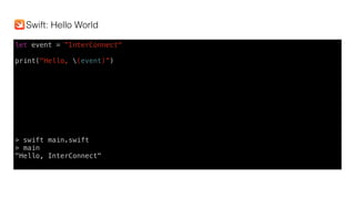 let event = ”InterConnect"
print("Hello, (event)”)
> swift main.swift
> main
"Hello, InterConnect"
Swift: Hello World
 