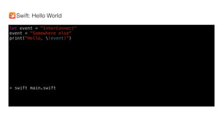 let event = "InterConnect"
event = "Somewhere else"
print("Hello, (event)”)
> swift main.swift
Swift: Hello World
 