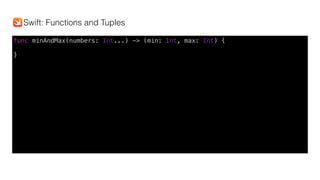 func minAndMax(numbers: Int...) -> (min: Int, max: Int) {
}
Swift: Functions and Tuples
 
