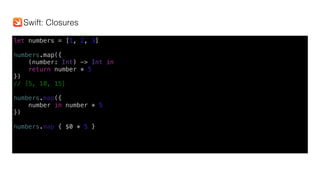 let numbers = [1, 2, 3]
numbers.map({
(number: Int) -> Int in
return number * 5
})
// [5, 10, 15]
numbers.map({
number in number * 5
})
numbers.map { $0 * 5 }
Swift: Closures
 