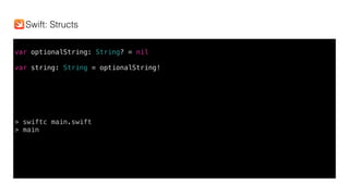 var optionalString: String? = nil
var string: String = optionalString!
> swiftc main.swift
> main
Swift: Structs
 