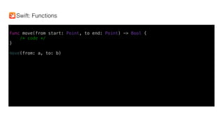 func move(from start: Point, to end: Point) -> Bool {
/* code */
}
move(from: a, to: b)
Swift: Functions
 