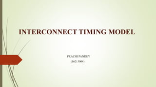 INTERCONNECT TIMING MODEL
PRACHI PANDEY
(16215004)
 