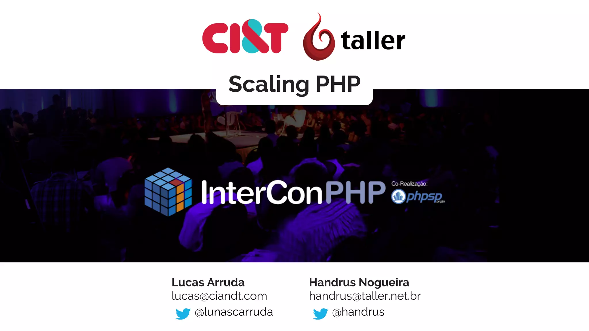 Scaling PHP 
Lucas Arruda 
lucas@ciandt.com 
@lunascarruda 
Handrus Nogueira 
handrus@taller.net.br 
@handrus 
 