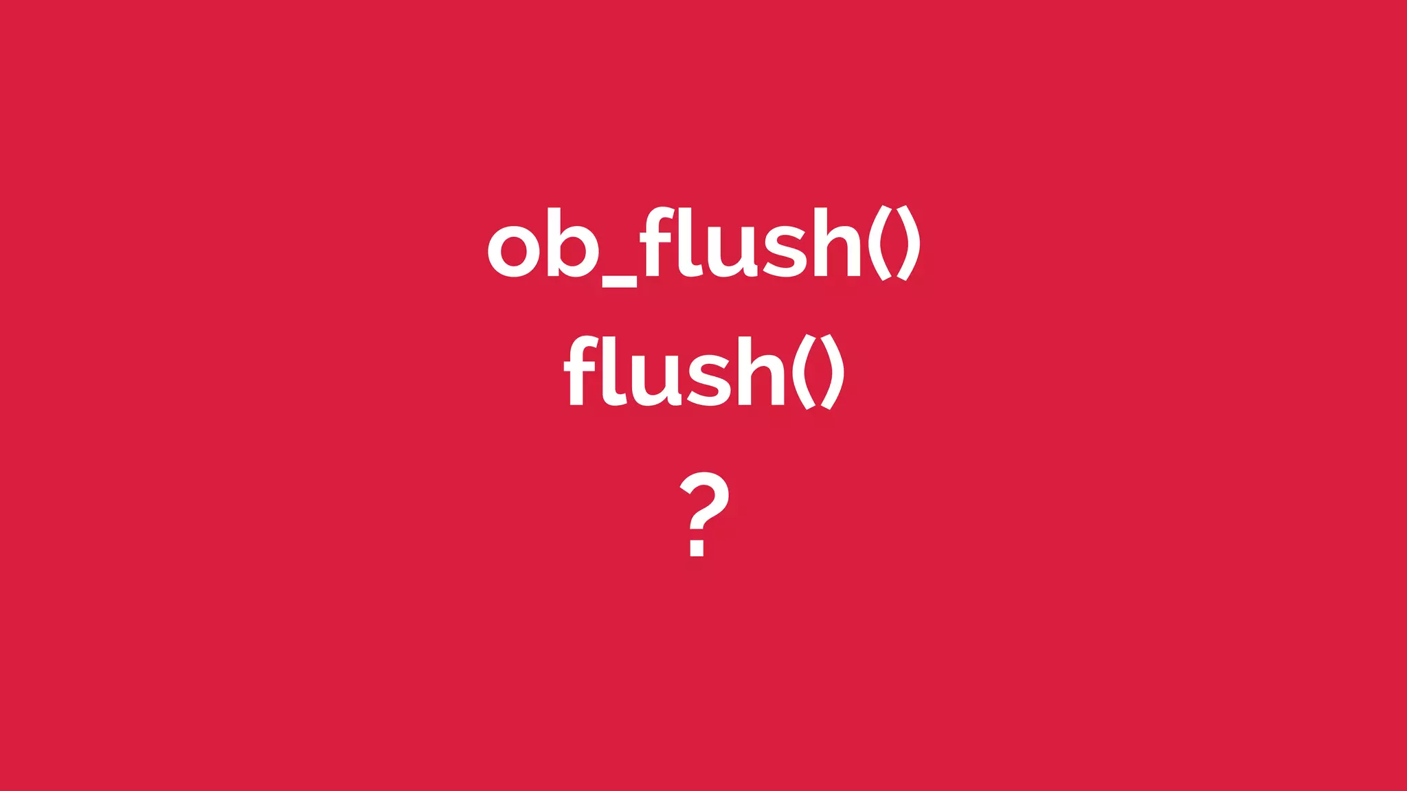 ob_flush() 
flush() 
? 
 
