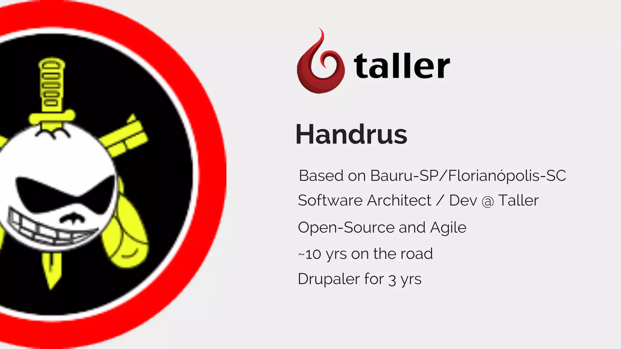 Handrus 
Based on Bauru-SP/Florianópolis-SC 
Software Architect / Dev @ Taller 
Open-Source and Agile 
~10 yrs on the road 
Drupaler for 3 yrs 
 