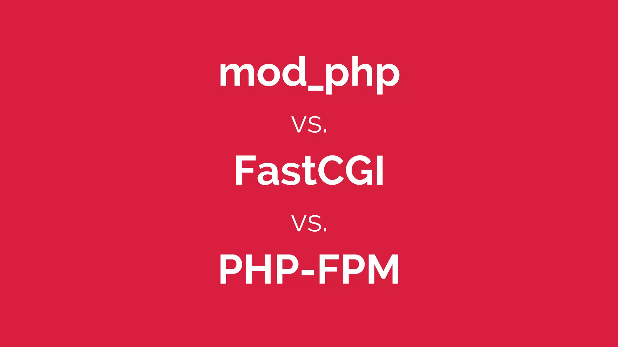 mod_php 
vs. 
FastCGI 
vs. 
PHP-FPM 
 