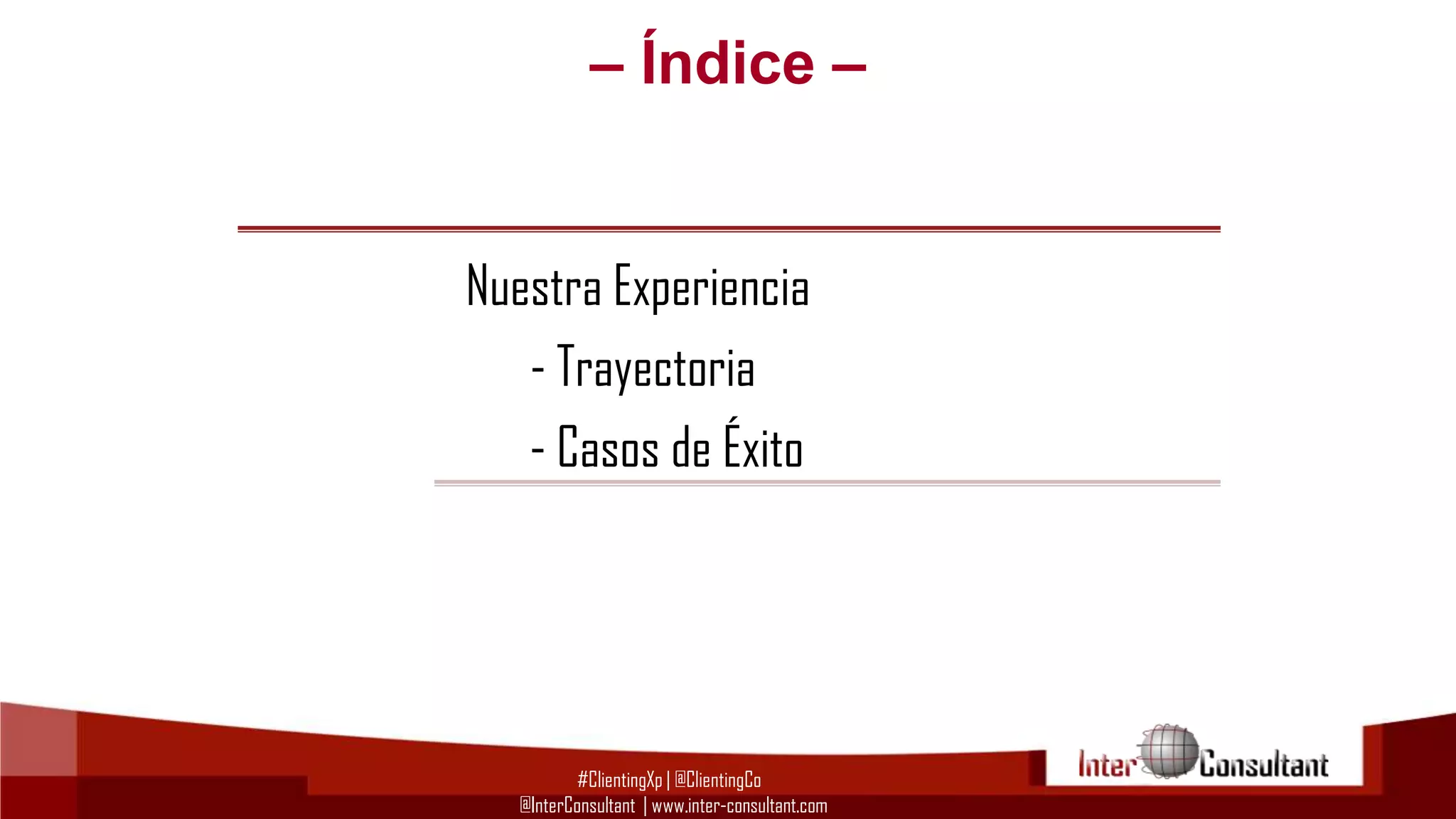 – Índice –

Nuestra Experiencia
- Trayectoria
- Casos de Éxito

#ClientingXp | @ClientingCo
@InterConsultant | www.inter-consultant.com

 