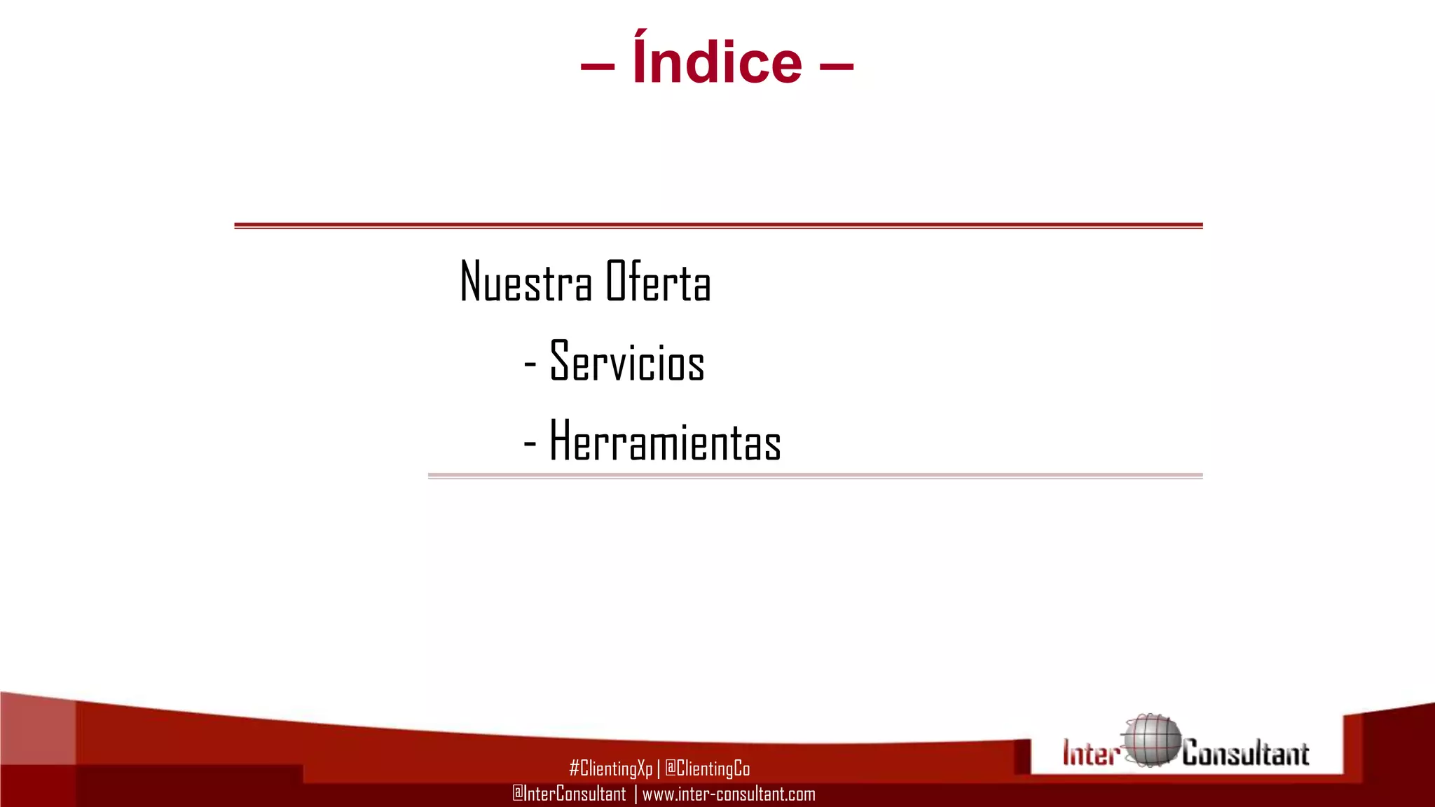 – Índice –

Nuestra Oferta
- Servicios
- Herramientas

#ClientingXp | @ClientingCo
@InterConsultant | www.inter-consultant.com

 